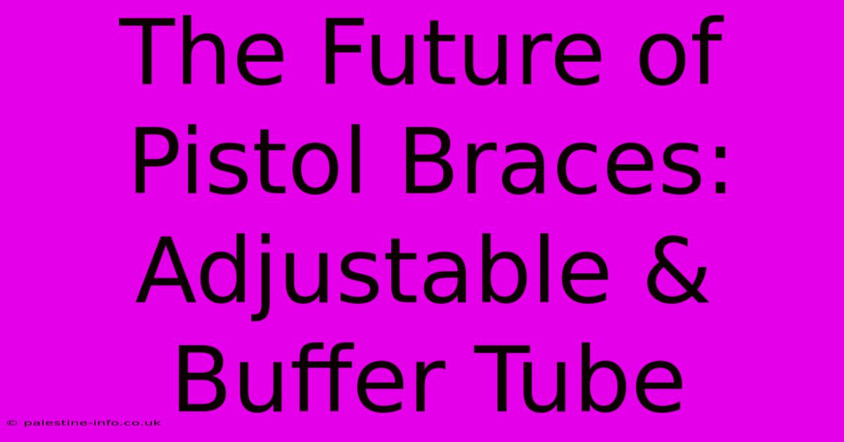 The Future Of Pistol Braces: Adjustable & Buffer Tube