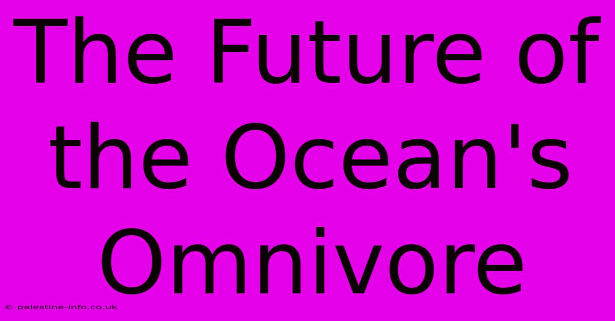 The Future Of The Ocean's Omnivore