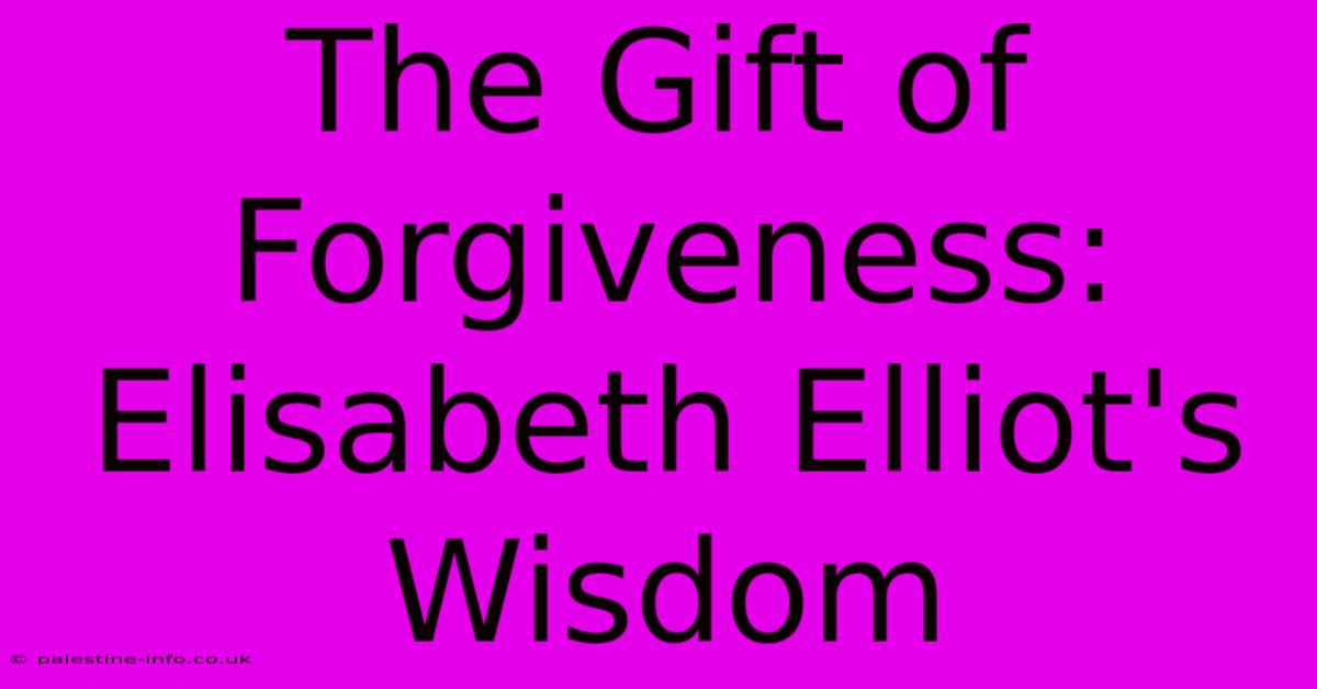 The Gift Of Forgiveness: Elisabeth Elliot's Wisdom