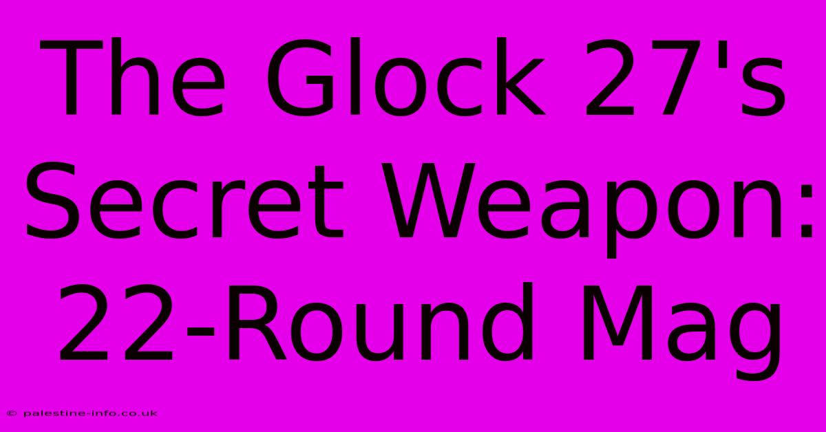 The Glock 27's Secret Weapon: 22-Round Mag