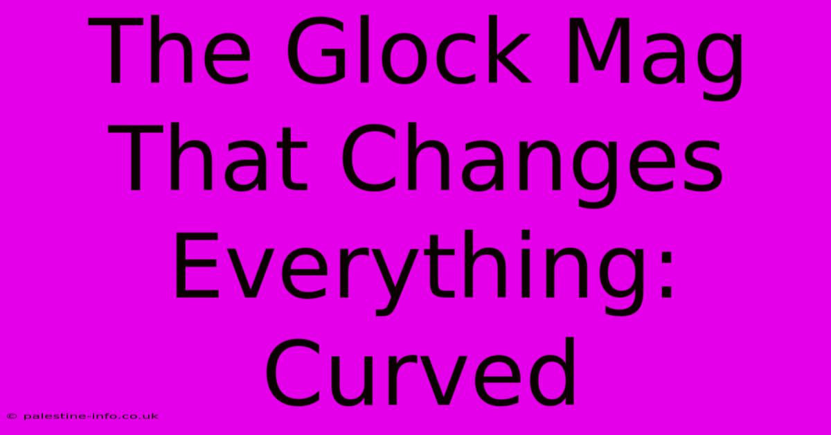 The Glock Mag That Changes Everything: Curved