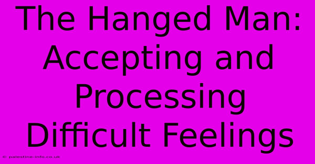 The Hanged Man:  Accepting And Processing Difficult Feelings