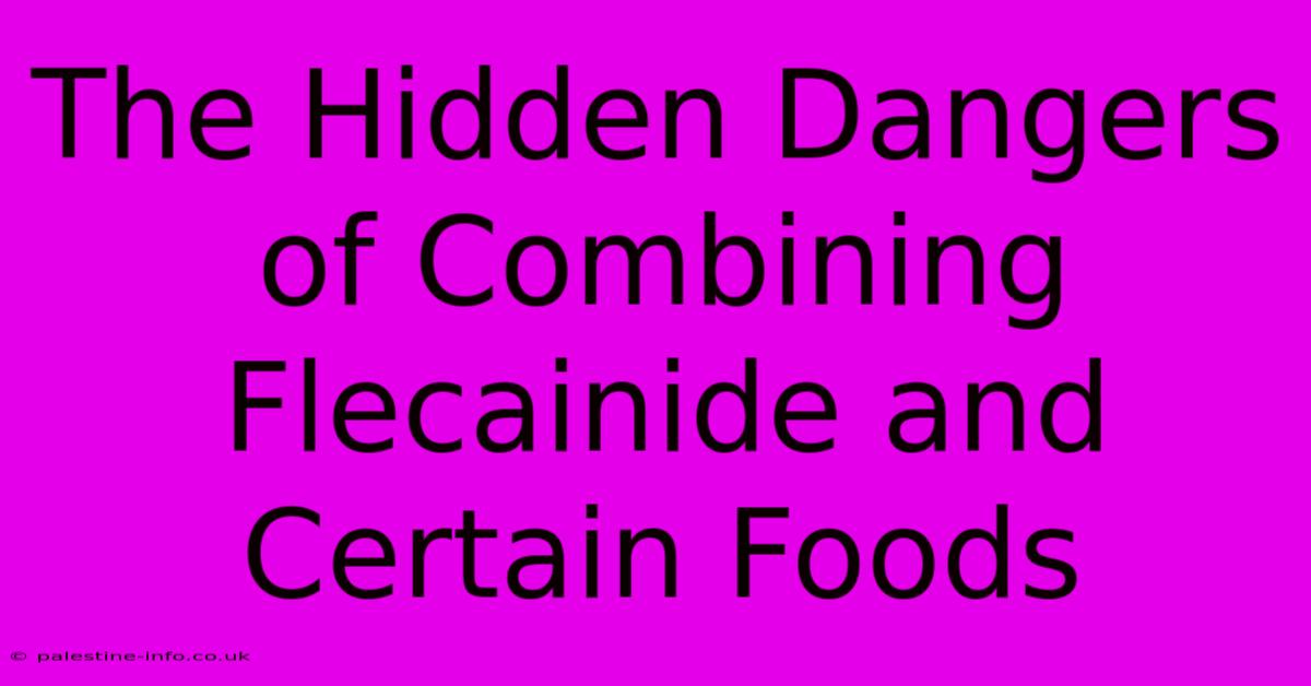 The Hidden Dangers Of Combining Flecainide And Certain Foods