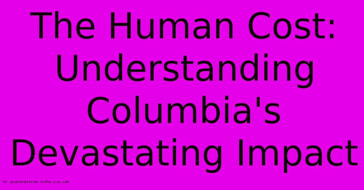 The Human Cost: Understanding Columbia's Devastating Impact