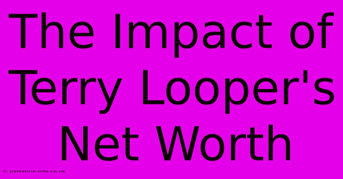 The Impact Of Terry Looper's Net Worth