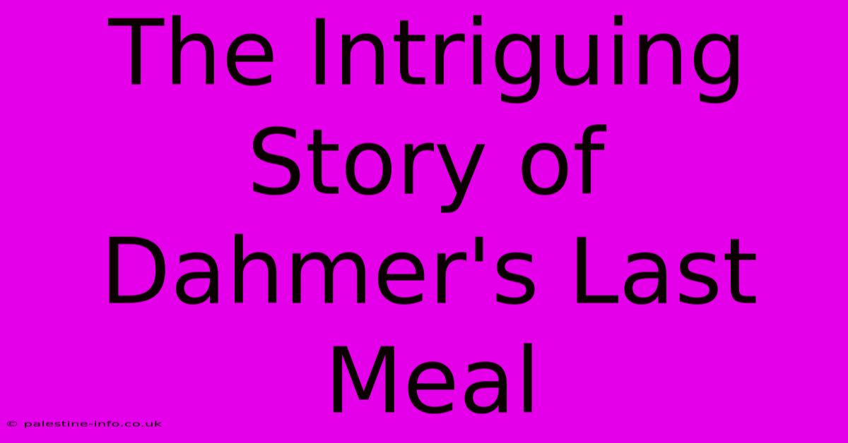 The Intriguing Story Of Dahmer's Last Meal