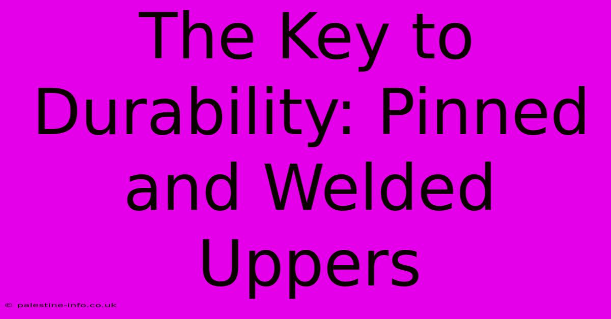 The Key To Durability: Pinned And Welded Uppers