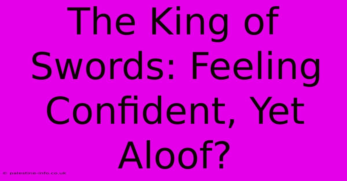 The King Of Swords: Feeling Confident, Yet Aloof?