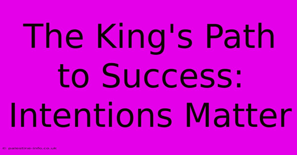 The King's Path To Success: Intentions Matter