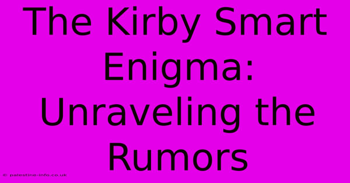 The Kirby Smart Enigma:  Unraveling The Rumors