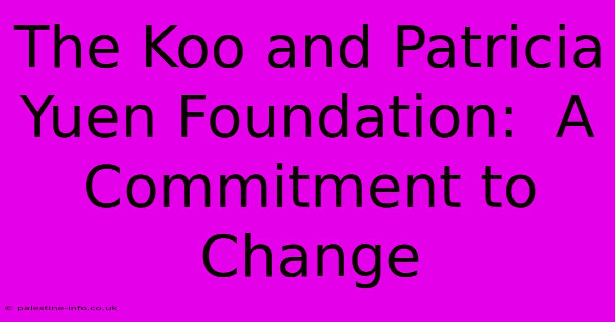 The Koo And Patricia Yuen Foundation:  A Commitment To Change