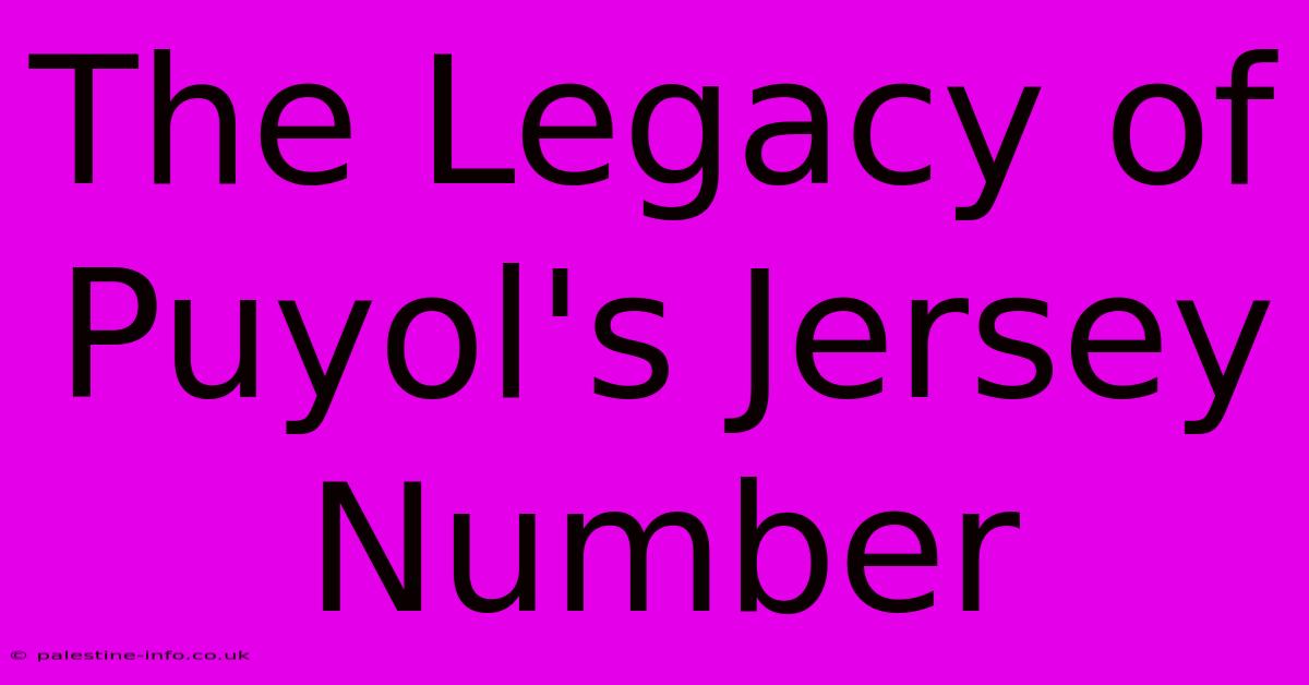 The Legacy Of Puyol's Jersey Number