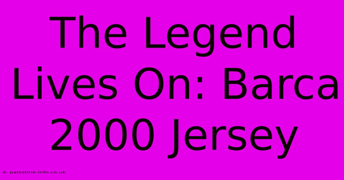 The Legend Lives On: Barca 2000 Jersey