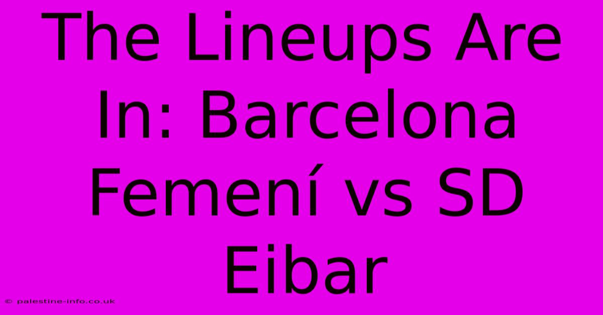 The Lineups Are In: Barcelona Femení Vs SD Eibar