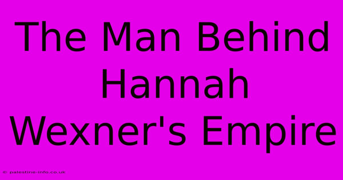 The Man Behind Hannah Wexner's Empire