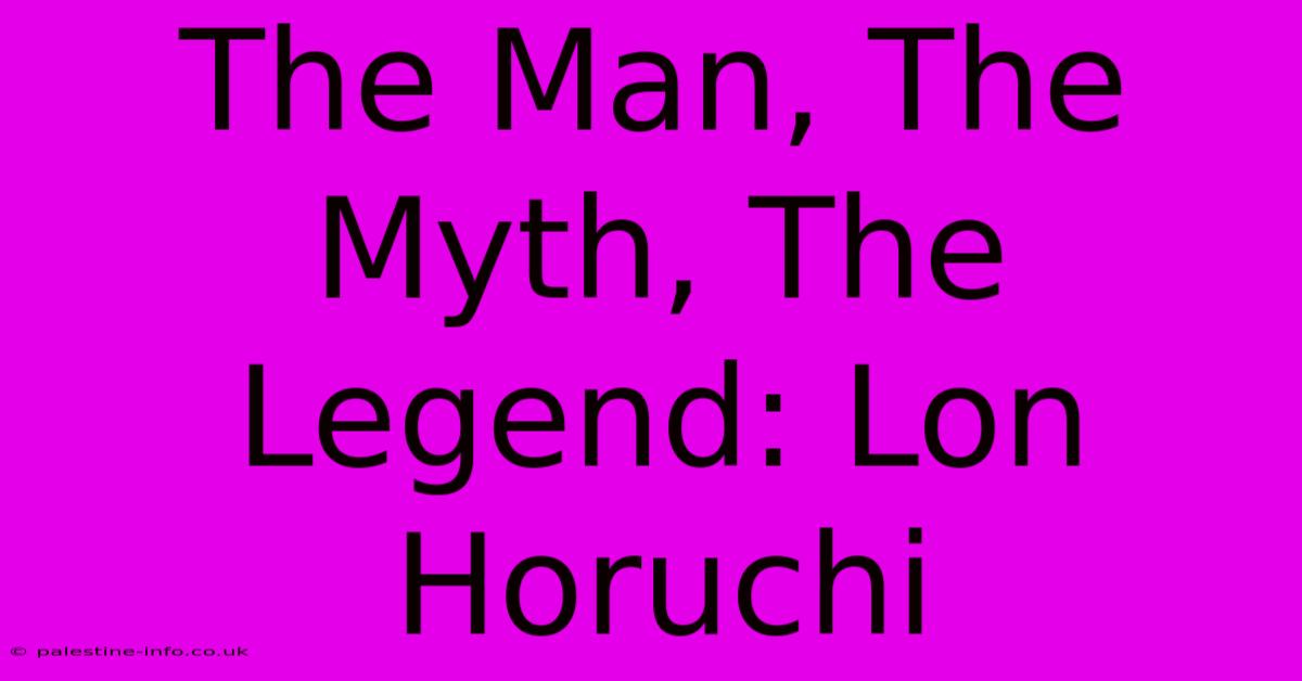 The Man, The Myth, The Legend: Lon Horuchi