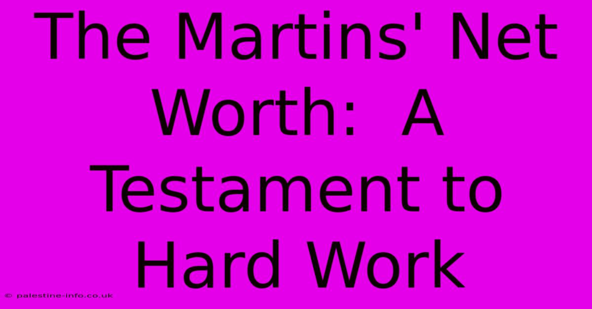 The Martins' Net Worth:  A Testament To Hard Work