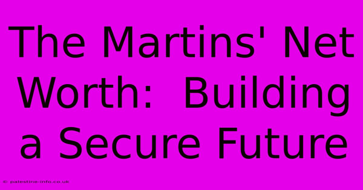 The Martins' Net Worth:  Building A Secure Future