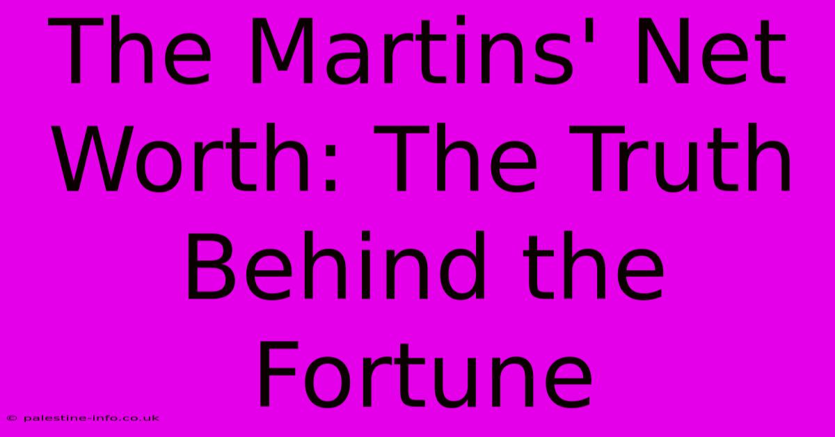 The Martins' Net Worth: The Truth Behind The Fortune