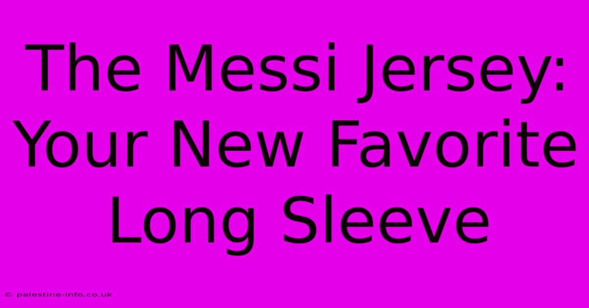 The Messi Jersey: Your New Favorite Long Sleeve