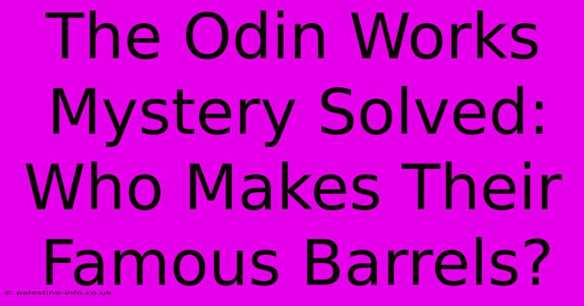 The Odin Works Mystery Solved: Who Makes Their Famous Barrels?