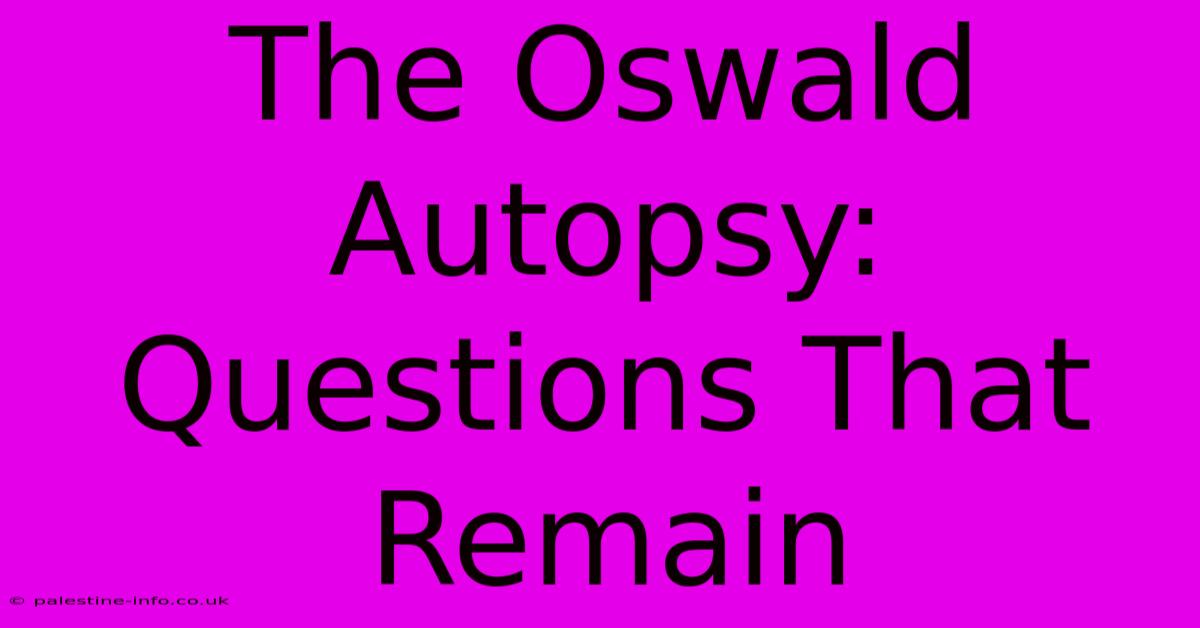 The Oswald Autopsy: Questions That Remain