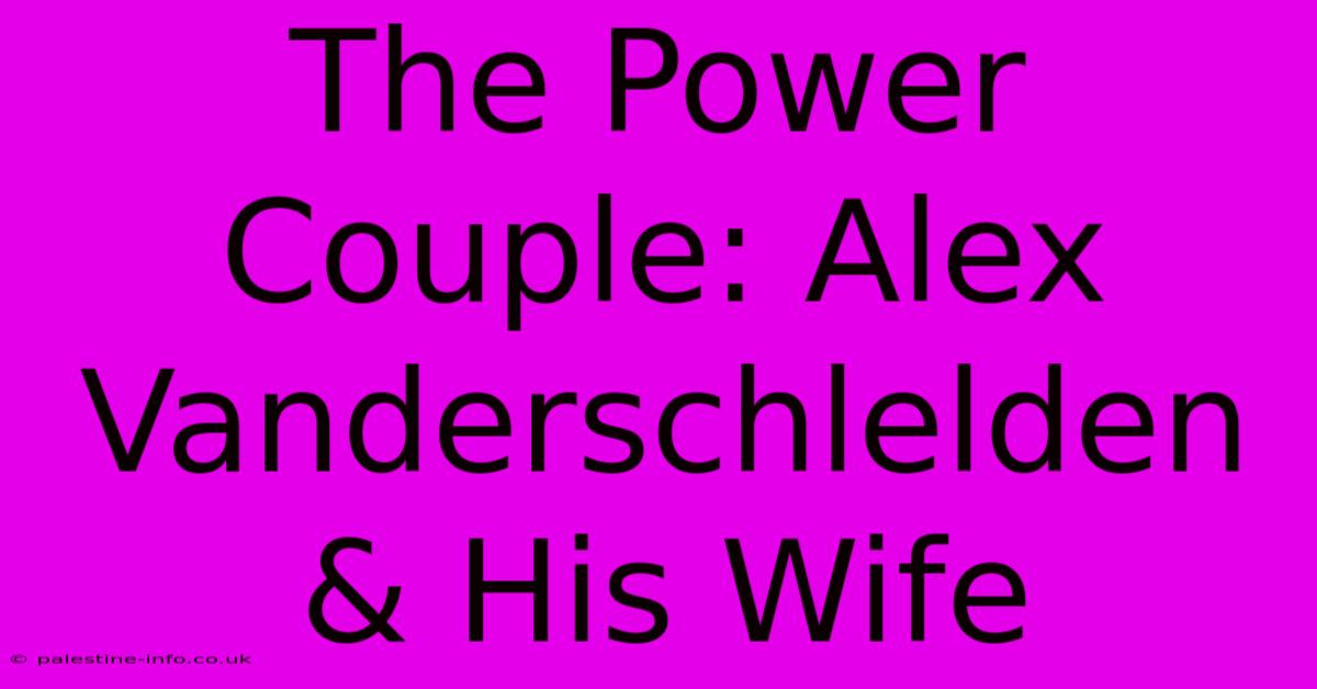 The Power Couple: Alex Vanderschlelden & His Wife