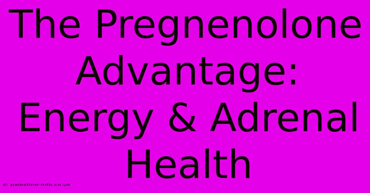 The Pregnenolone Advantage:  Energy & Adrenal Health