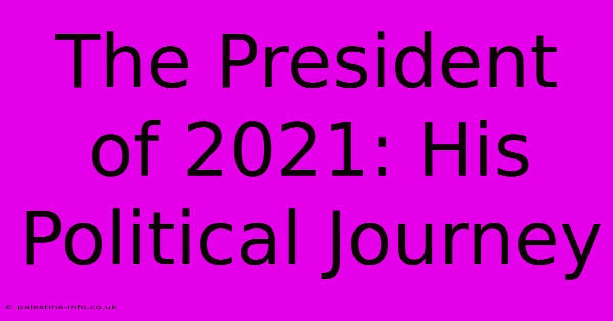 The President Of 2021: His Political Journey