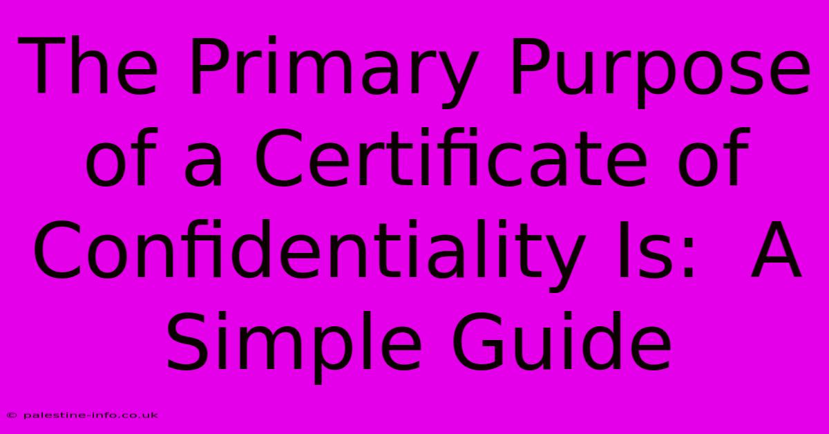 The Primary Purpose Of A Certificate Of Confidentiality Is:  A Simple Guide