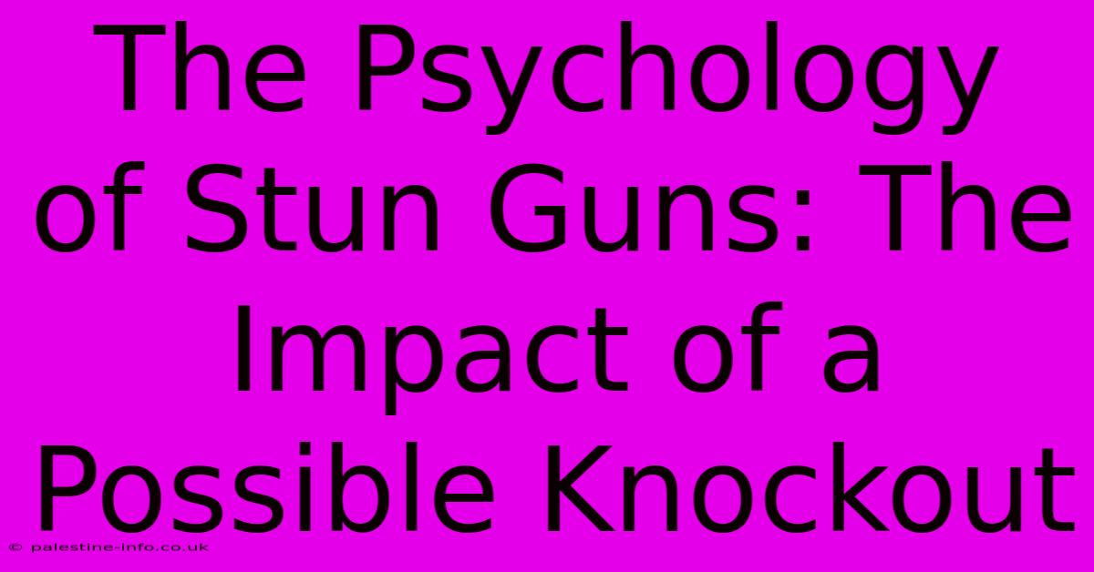 The Psychology Of Stun Guns: The Impact Of A Possible Knockout