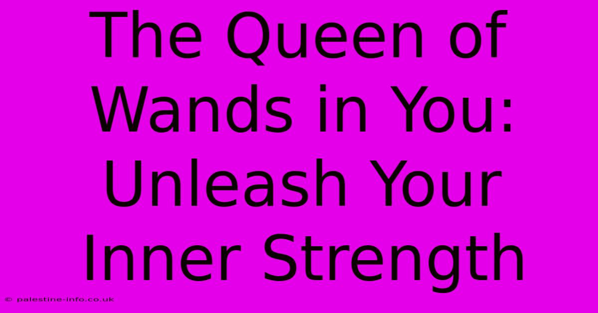 The Queen Of Wands In You: Unleash Your Inner Strength