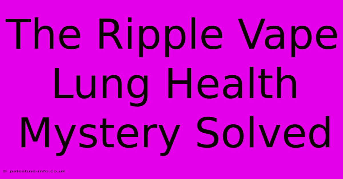 The Ripple Vape Lung Health Mystery Solved