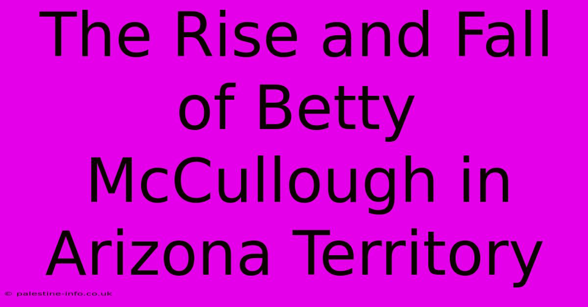 The Rise And Fall Of Betty McCullough In Arizona Territory