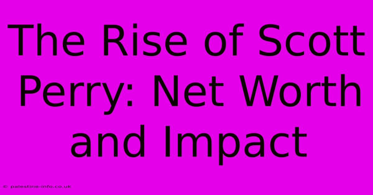 The Rise Of Scott Perry: Net Worth And Impact