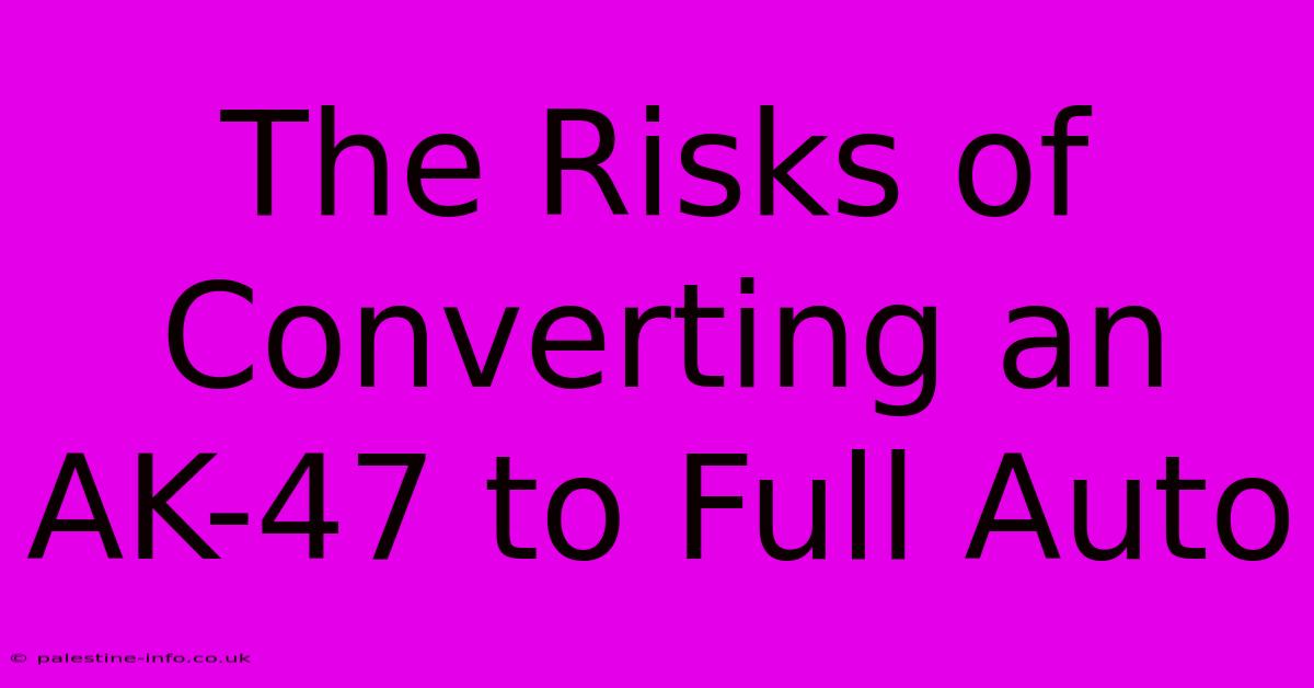 The Risks Of Converting An AK-47 To Full Auto