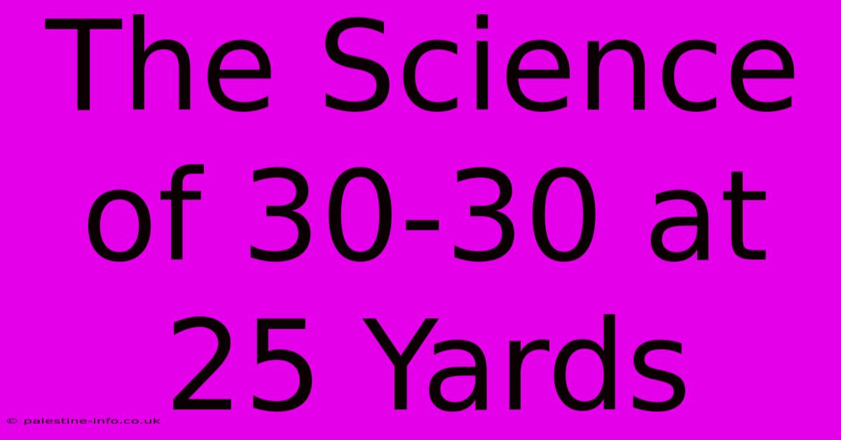 The Science Of 30-30 At 25 Yards