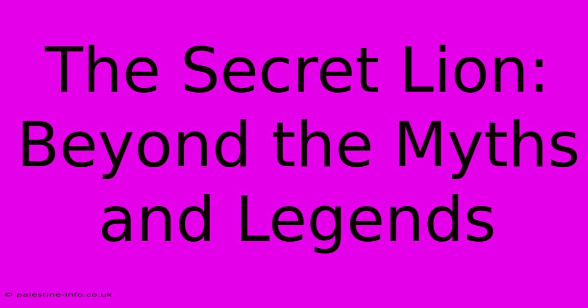 The Secret Lion: Beyond The Myths And Legends