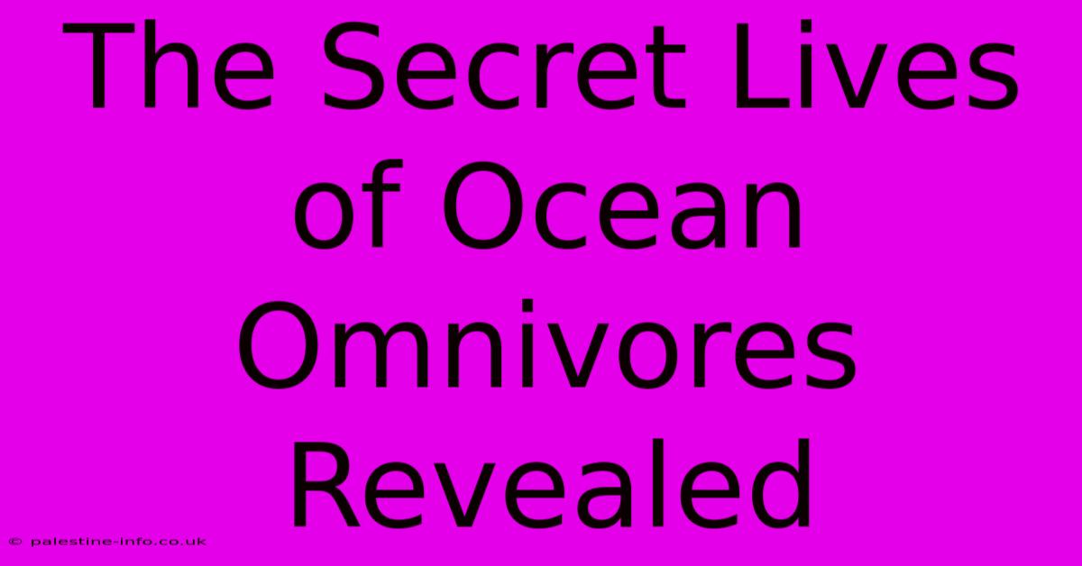 The Secret Lives Of Ocean Omnivores Revealed