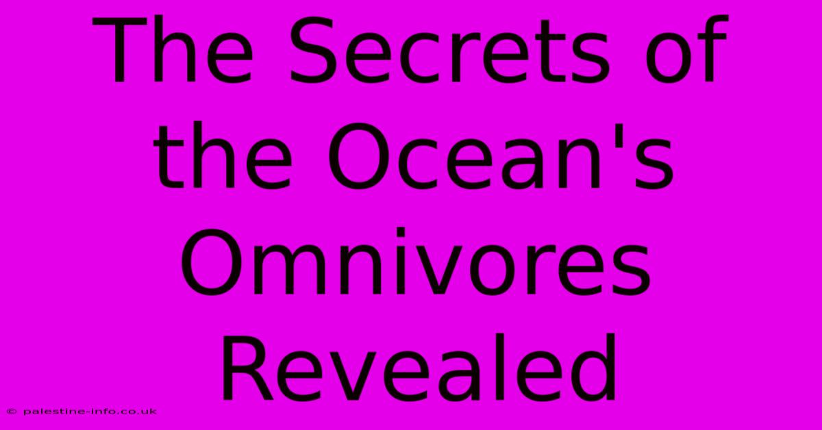 The Secrets Of The Ocean's Omnivores Revealed