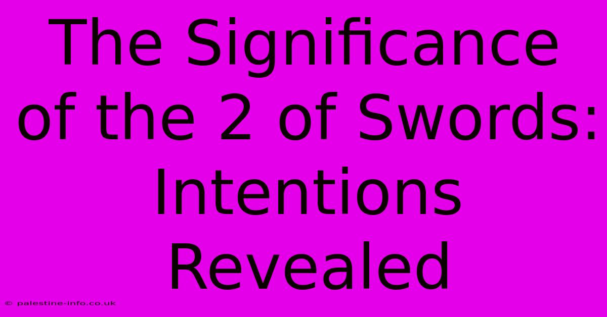 The Significance Of The 2 Of Swords:  Intentions Revealed