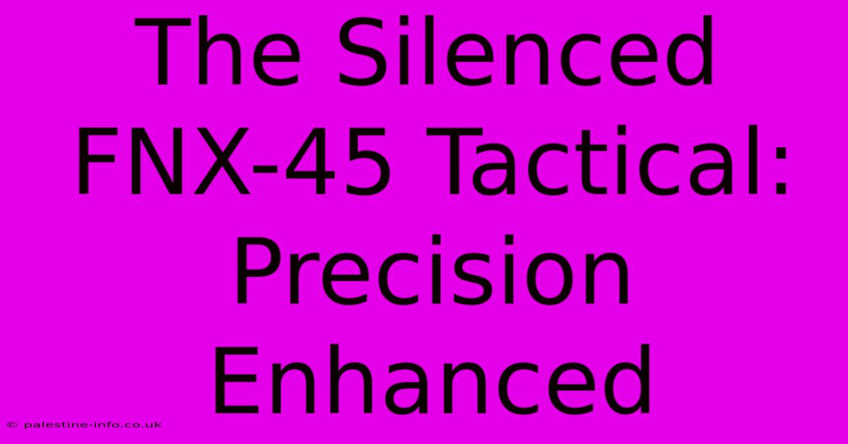 The Silenced FNX-45 Tactical: Precision Enhanced