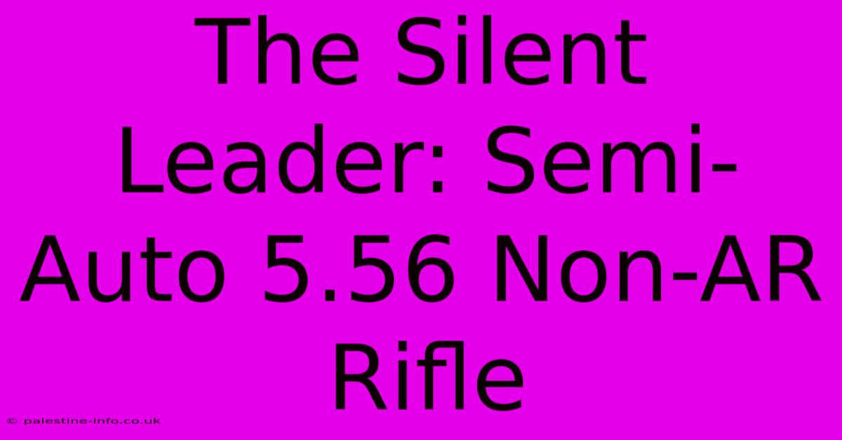 The Silent Leader: Semi-Auto 5.56 Non-AR Rifle