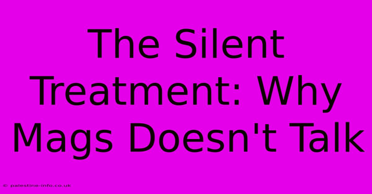 The Silent Treatment: Why Mags Doesn't Talk