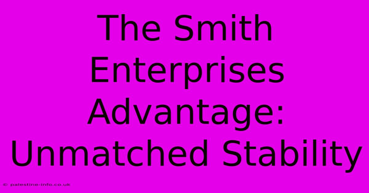 The Smith Enterprises Advantage: Unmatched Stability