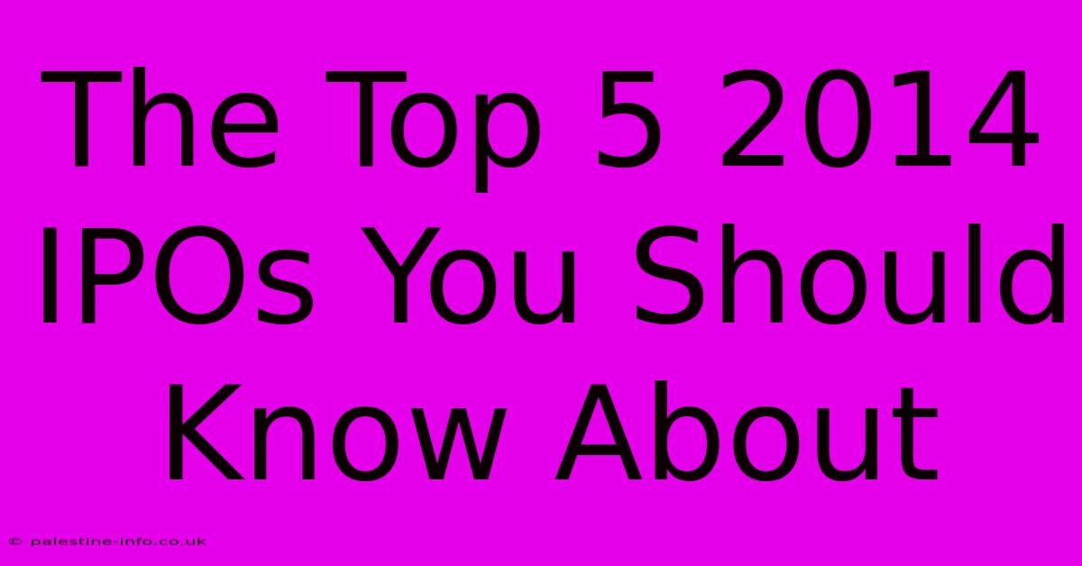 The Top 5 2014 IPOs You Should Know About