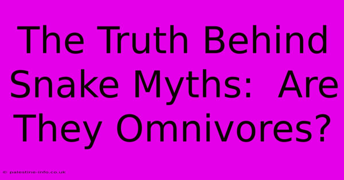 The Truth Behind Snake Myths:  Are They Omnivores?