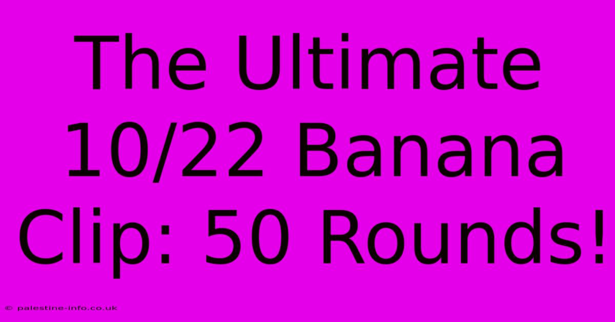 The Ultimate 10/22 Banana Clip: 50 Rounds!