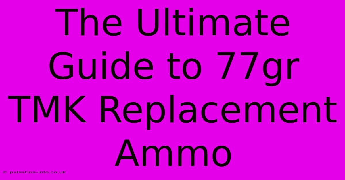 The Ultimate Guide To 77gr TMK Replacement Ammo