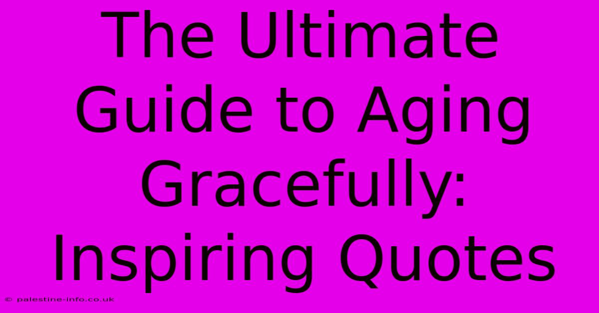 The Ultimate Guide To Aging Gracefully: Inspiring Quotes